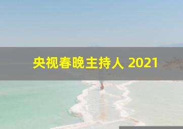 央视春晚主持人 2021